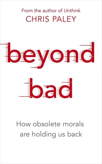 Cover for Chris Paley · Beyond Bad: How obsolete morals are holding us back (Hardcover Book) (2021)