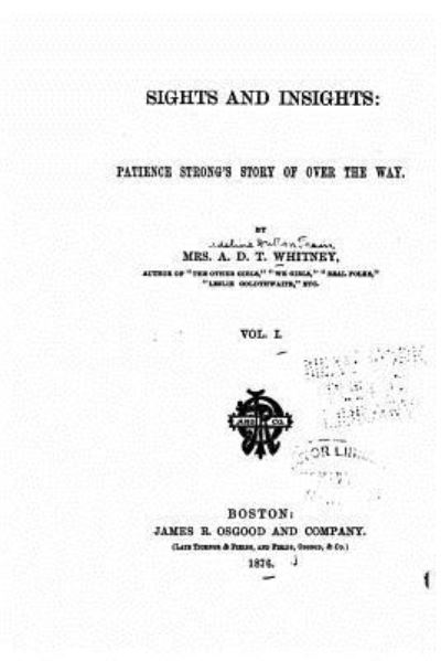 Sights and Insights, Patience Strong's Story of Over the Way - Vol. I - A. D. T. Whitney - Books - CreateSpace Independent Publishing Platf - 9781530204090 - February 23, 2016