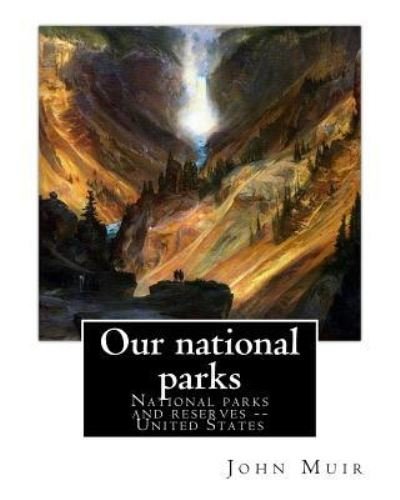 Our national parks, By John Muir - John Muir - Książki - Createspace Independent Publishing Platf - 9781536947090 - 7 sierpnia 2016
