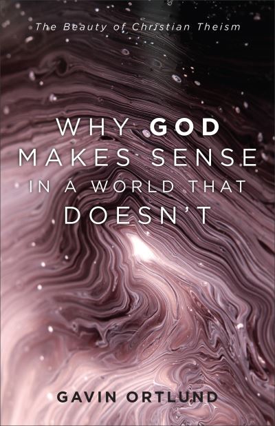 Cover for Gavin Ortlund · Why God Makes Sense in a World That Doesn`t – The Beauty of Christian Theism (Paperback Book) (2021)