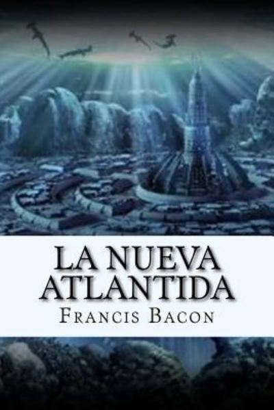 La Nueva Atlantida  Edition - Francis Bacon - Książki - Createspace Independent Publishing Platf - 9781546607090 - 10 maja 2017