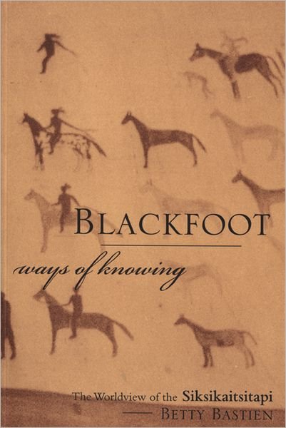 Cover for Bastien, Betty, PhD · Blackfoot Ways of Knowing: The Worldview of the Siksikaitsitapi (Paperback Book) (2004)