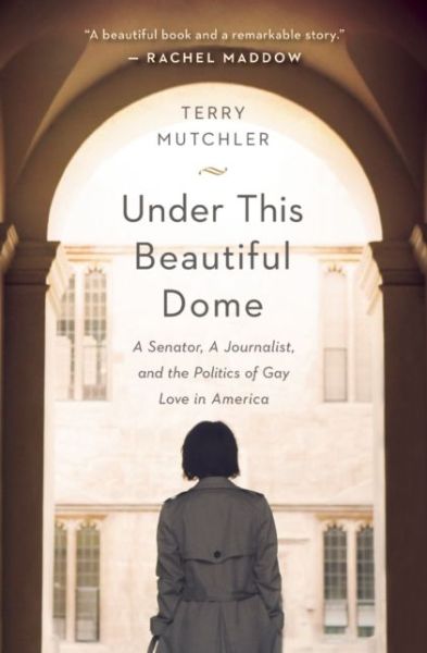 Cover for Terry Mutchler · Under This Beautiful Dome: a Senator, a Journalist, and the Politics of Gay Love in America (Paperback Book) (2015)