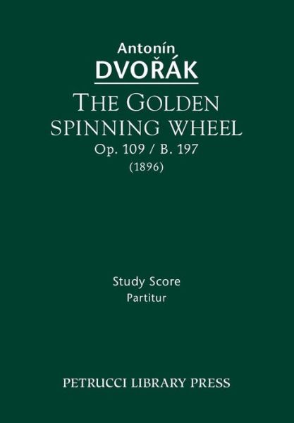 The Golden Spinning Wheel, Op. 109 / B. 197: Study Score - Antonin Dvorak - Bøker - Petrucci Library Press - 9781608741090 - 1. juli 2013