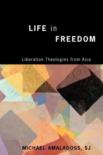 Cover for Amaladoss, Michael, S.J. · Life in Freedom: Liberation Theologies from Asia (Paperback Book) [Reprint edition] (2014)