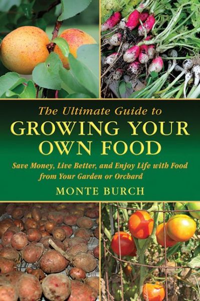 Cover for Monte Burch · The Ultimate Guide to Growing Your Own Food: Save Money, Live Better, and Enjoy Life with Food from Your Garden or Orchard - Ultimate Guides (Paperback Book) (2011)