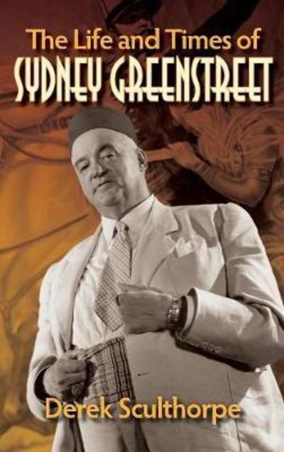 The Life and Times of Sydney Greenstreet (Hardback) - Derek Sculthorpe - Books - BearManor Media - 9781629333090 - March 23, 2018