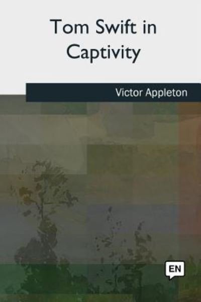 Tom Swift in Captivity - Victor Appleton - Książki - Createspace Independent Publishing Platf - 9781727509090 - 24 września 2018
