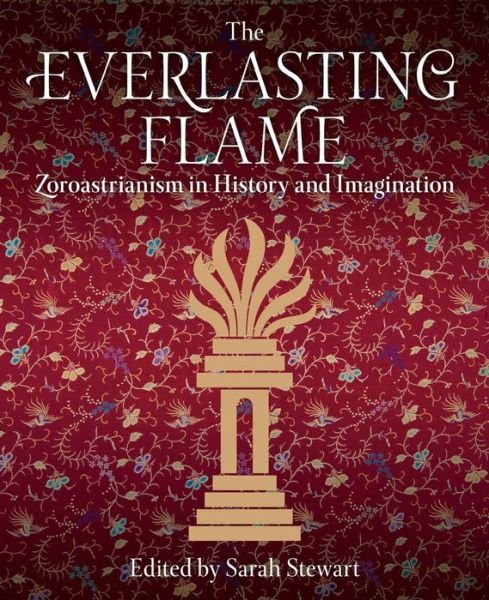 Cover for Sarah Stewart · The Everlasting Flame: Zoroastrianism in History and Imagination (Hardcover Book) (2013)