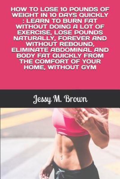 Cover for Jessy M Brown · How to Lose 10 Pounds of Weight in 10 Days Quickly (Paperback Book) (2019)