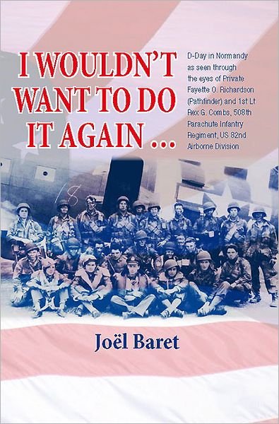 Joel G. Baret · I Wouldn't Want to Do it Again: D-Day in Normandy as Seen Through the Eyes of Private Fayette O. Richardson (Pathfinder) and 1st Lt Rex G. Combs, 508th Parachute Infantry Regiment, Us 82nd Airborne Division (Paperback Book) (2011)