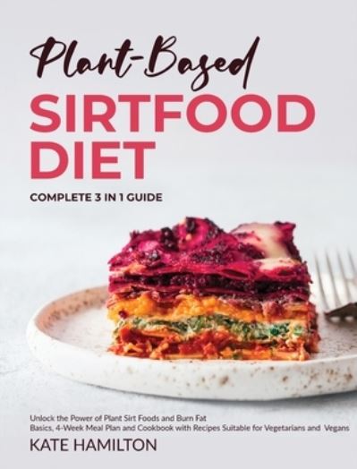 Plant-Based Sirtfood Diet: Complete 3 in 1 Guide | Unlock the Power of Plant Sirt Foods and Burn Fat | Basics, 4-Week Meal Plan and Cookbook with Recipes Suitable for Vegetarians and Vegans - Kate Hamilton - Książki - Alpha PhoenixPublishing Ltd. - 9781914370090 - 21 stycznia 2021