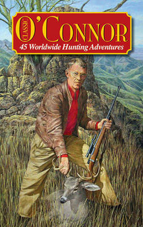 Cover for Jack O'Connor · Classic O'Connor: 45 Worldwide Hunting Adventures (Hardcover Book) (2010)