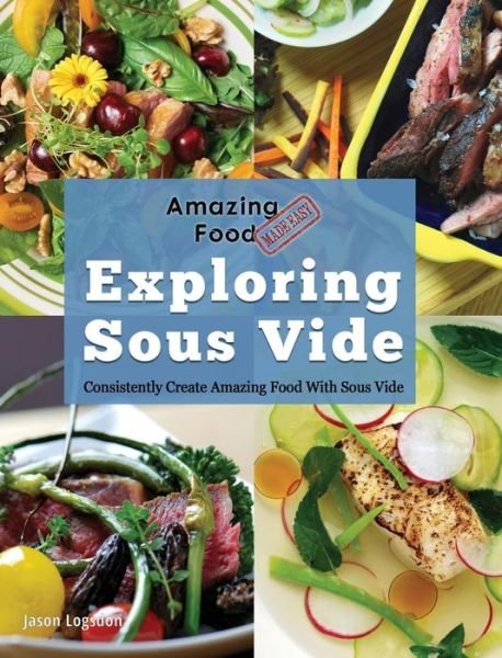 Cover for Jason Logsdon · Amazing Food Made Easy: Exploring Sous Vide: Consistently Create Amazing Food With Sous Vide (Innbunden bok) (2019)