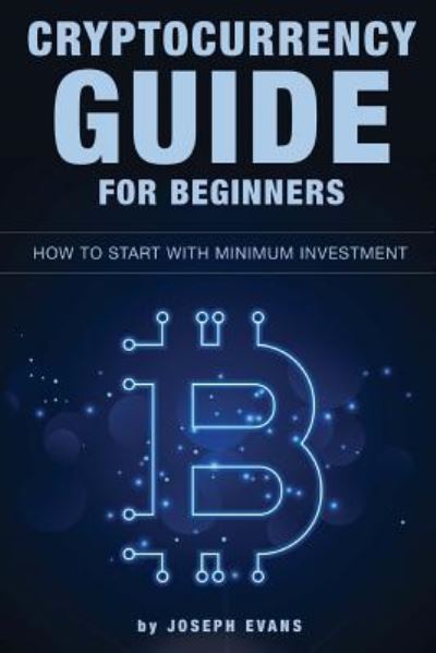 Joseph Evans · Cryptocurrency Guide For Beginners. How To Start With Minimum Investment. (Taschenbuch) (2018)