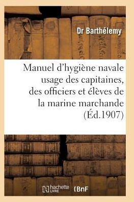 Cover for Barthelemy-d · Manuel D'hygiene Navale: a L'usage Des Capitaines, Des Officiers et Des Eleves et Marine Marchande (Paperback Book) (2016)