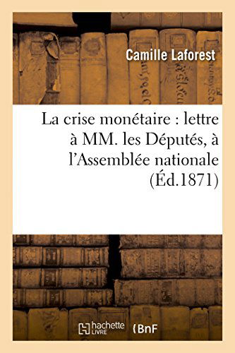 Cover for Laforest-c · La Crise Monétaire: Lettre À Mm. Les Députés, À L'assemblée Nationale (Paperback Book) [French edition] (2014)