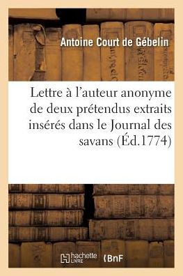 Cover for Court De Gebelin-a · Lettre a L'auteur Anonyme De Deux Pretendus Extraits Inseres Dans Le Journal Des Savans (Paperback Book) (2016)