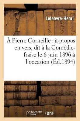 Cover for Lefebvre-Henri · A Pierre Corneille: A-Propos En Vers, Dit A La Comedie-Fraise Le 6 Juin 1896 A l'Occasion (Pocketbok) (2016)