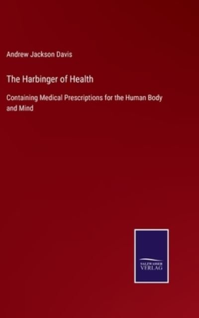 Cover for Andrew Jackson Davis · The Harbinger of Health : Containing Medical Prescriptions for the Human Body and Mind (Hardcover Book) (2022)