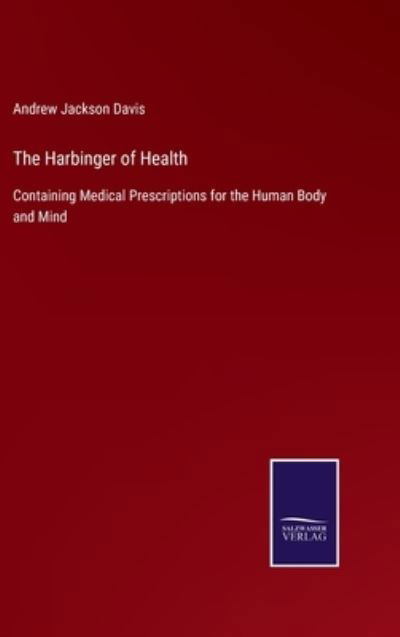 Cover for Andrew Jackson Davis · The Harbinger of Health : Containing Medical Prescriptions for the Human Body and Mind (Hardcover Book) (2022)