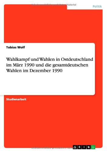 Wahlkampf und Wahlen in Ostdeutschland im Marz 1990 und die gesamtdeutschen Wahlen im Dezember 1990 - Tobias Wolf - Książki - Grin Verlag - 9783640741090 - 4 listopada 2010