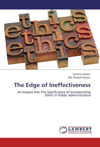 The Edge of Ineffectiveness: an Inquire into the Significance of Incorporating Ethics in Public Administration - Md. Reazul Hauqe - Books - LAP LAMBERT Academic Publishing - 9783659114090 - May 5, 2012