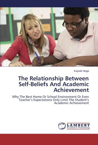 Cover for Kayode Nuga · The Relationship Between Self-beliefs and Academic Achievement: Why the Best Home or School Environment or Even Teacher's Expectations Only Limit the Student's Academic Achievement (Pocketbok) (2014)