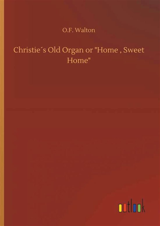 Cover for O F Walton · ChristieÃ¯Â¿Â½s Old Organ or Home, Sweet Home (Hardcover Book) (2018)