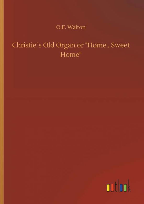 Cover for O F Walton · ChristieÃ¯Â¿Â½s Old Organ or Home, Sweet Home (Hardcover bog) (2018)