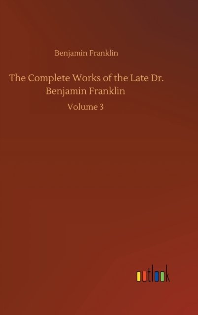 Cover for Benjamin Franklin · The Complete Works of the Late Dr. Benjamin Franklin: Volume 3 (Hardcover bog) (2020)
