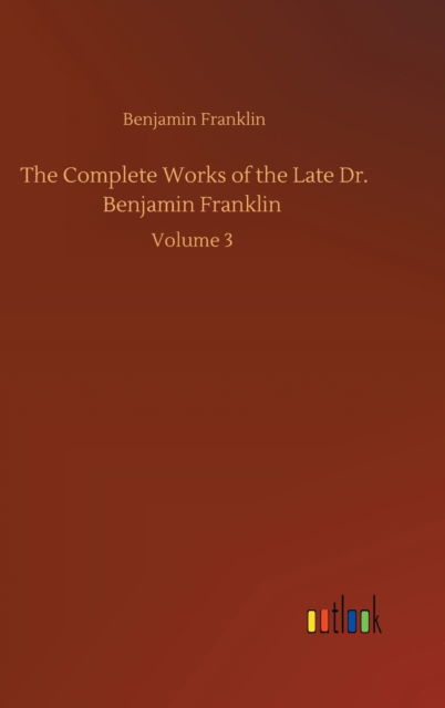 Cover for Benjamin Franklin · The Complete Works of the Late Dr. Benjamin Franklin: Volume 3 (Hardcover Book) (2020)