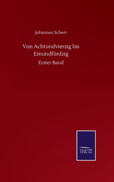Von Achtundvierzig bis Einundfunfzig: Erster Band - Johannes Scherr - Books - Salzwasser-Verlag Gmbh - 9783752512090 - September 19, 2020