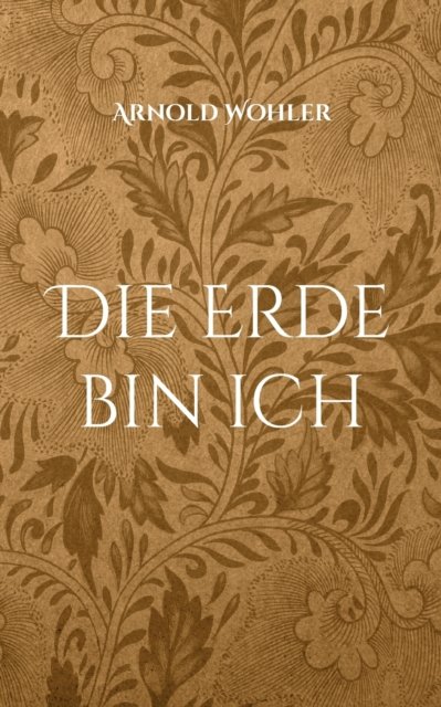 Cover for Arnold Wohler · Die Erde bin ich (Pocketbok) (2022)