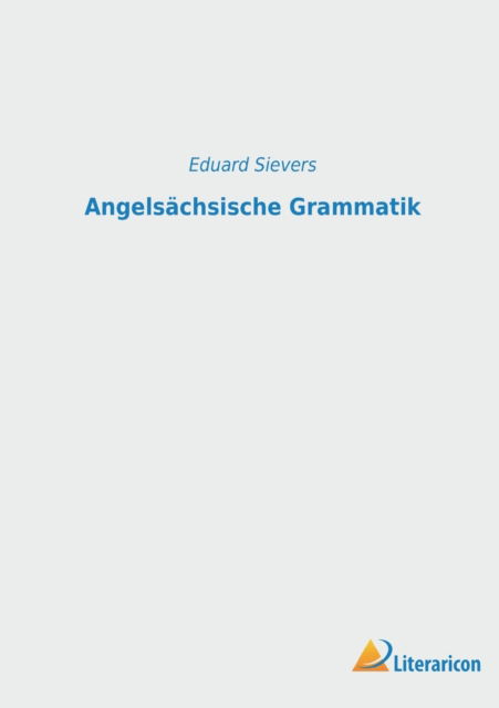 Angelsachsische Grammatik - Sievers Eduard Sievers - Książki - Literaricon Verlag - 9783965066090 - 11 października 2022