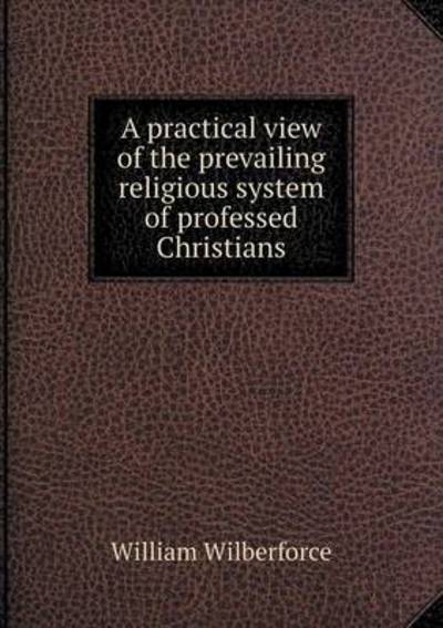 Cover for William Wilberforce · A Practical View of the Prevailing Religious System of Professed Christians (Paperback Book) (2015)