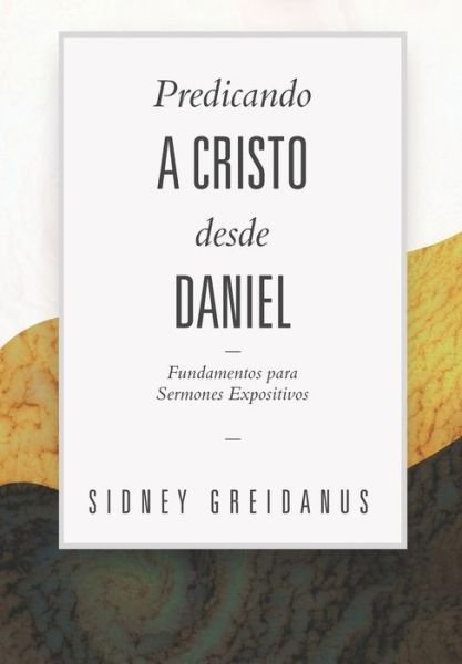 Cover for Sidney Greidanus · Predicando a Cristo desde Daniel: Fundamentos para Sermones Expositivos (Pocketbok) (2021)