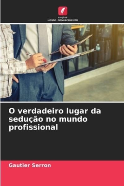 Cover for Gautier Serron · O verdadeiro lugar da seducao no mundo profissional (Paperback Book) (2021)