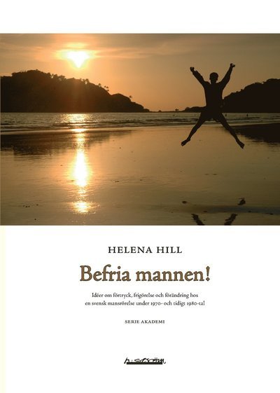 Cover for Helena Hill · Akademi: Befria mannen! : idéer om förtryck, frigörelse och förändring hos en svensk mansrörelse under 1970- och tidigt 1980-tal (Book) (2007)