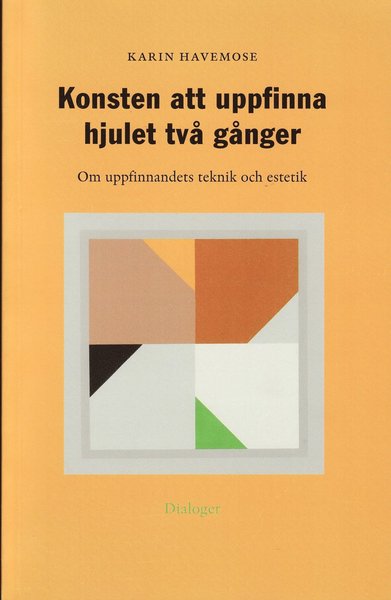 Cover for Karin Havemose · Konsten att uppfinna hjulet två gånger : om uppfinnandets teknik och estetik (Book) (2006)