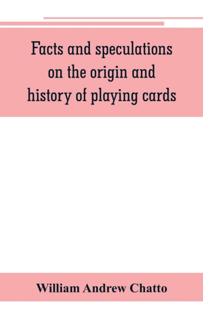 Facts and speculations on the origin and history of playing cards - William Andrew Chatto - Książki - Alpha Edition - 9789353801090 - 1 lipca 2019