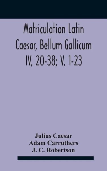 Matriculation Latin Caesar, Bellum Gallicum Iv, 20-38; V, 1-23 - Julius Caesar - Livres - Alpha Edition - 9789354185090 - 26 octobre 2020