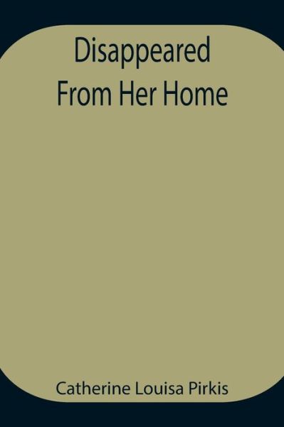 Disappeared From Her Home - Catherine Louisa Pirkis - Books - Alpha Edition - 9789354945090 - August 17, 2021