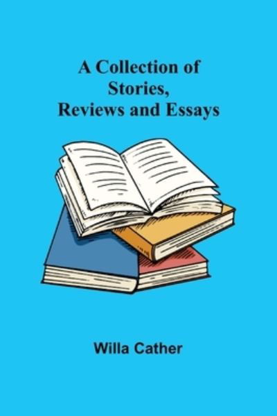 A Collection of Stories, Reviews and Essays - Willa Cather - Livros - Alpha Edition - 9789355753090 - 16 de dezembro de 2021