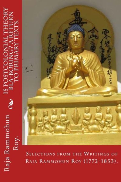 Cover for Raja Rammohun Roy · Is Postcolonial Theory Bla-boring? a Return to Primary Texts.: Selections from the Writings of Raja Rammohun Roy (1772-1833). (Paperback Bog) (2015)