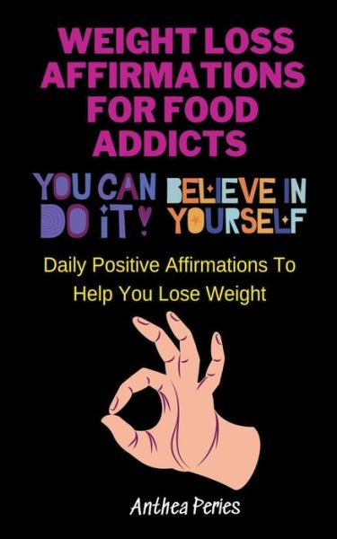 Weight Loss Affirmations For Food Addicts: You Can Do It Believe In Yourself Daily Positive Affirmations To Help You Lose Weight - Anthea Peries - Books - Anthea Peries - 9798201955090 - October 21, 2021