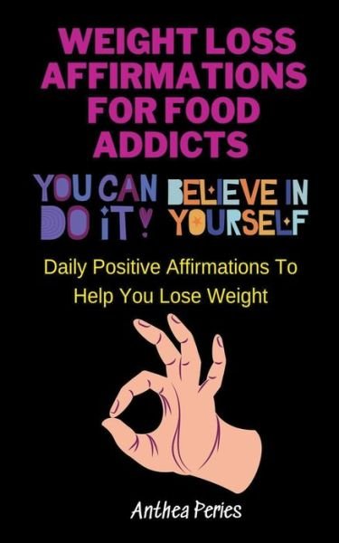 Cover for Anthea Peries · Weight Loss Affirmations For Food Addicts: You Can Do It Believe In Yourself Daily Positive Affirmations To Help You Lose Weight (Paperback Book) (2021)