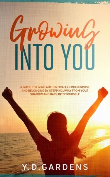 Cover for Y D Gardens · Growing Into You: A Guide to Living Authentically - Find purpose and belonging by stepping away from your shadow and back into yourself (Taschenbuch) (2021)