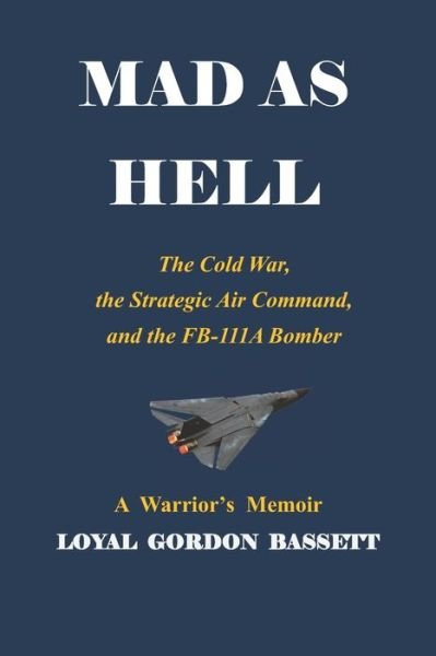 Cover for Loyal Gordon Bassett · Mad as Hell: The Cold War, the Strategic Air Command, and the FB-111A Bomber (Paperback Book) (2020)