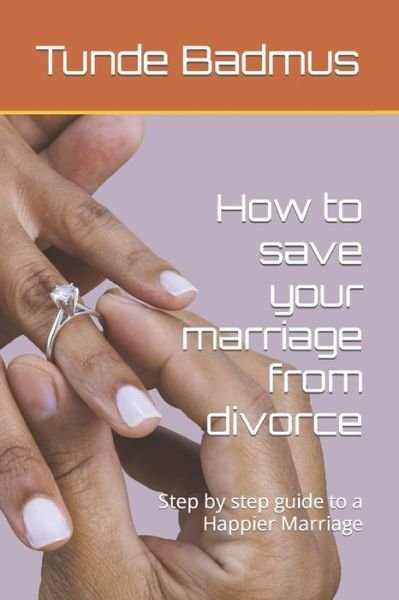 How to save your marriage from divorce: Step by step guide to a Happier Marriage - Tunde Badmus - Bøger - Independently Published - 9798848637090 - 27. august 2022